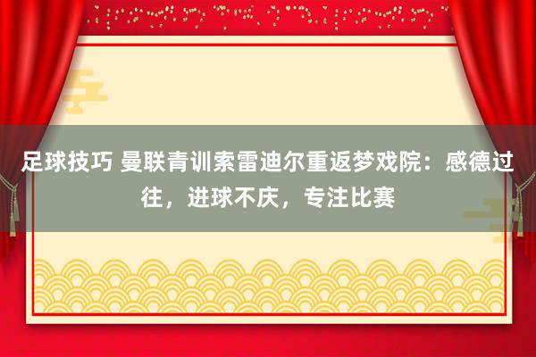 足球技巧 曼联青训索雷迪尔重返梦戏院：感德过往，进球不庆，专注比赛