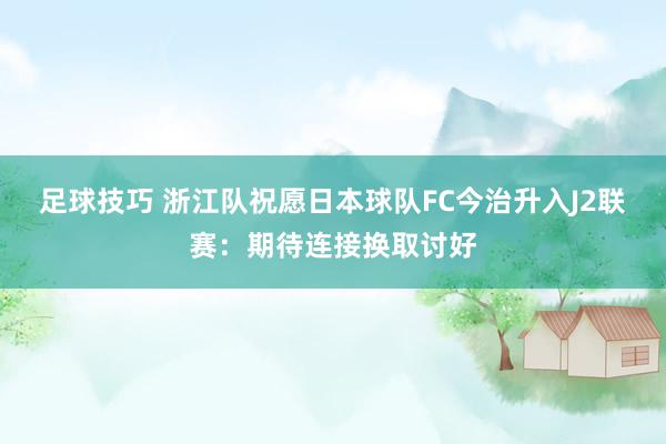 足球技巧 浙江队祝愿日本球队FC今治升入J2联赛：期待连接换取讨好