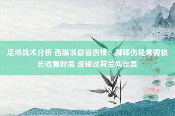 足球战术分析 西媒谈德容伤情：脚踝伤经常需较长收复时辰 或错过荷兰队比赛