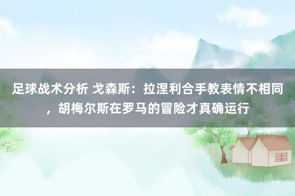 足球战术分析 戈森斯：拉涅利合手教表情不相同，胡梅尔斯在罗马的冒险才真确运行