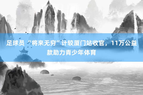 足球员 “将来无穷”计较厦门站收官，11万公益款助力青少年体育