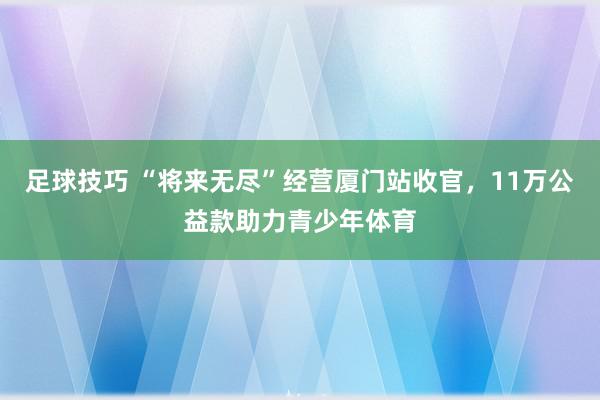 足球技巧 “将来无尽”经营厦门站收官，11万公益款助力青少年体育