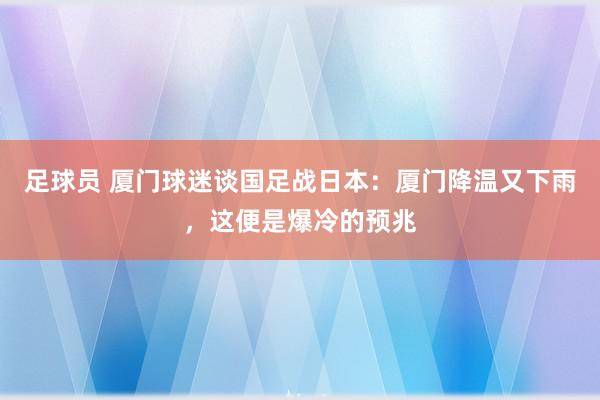 足球员 厦门球迷谈国足战日本：厦门降温又下雨，这便是爆冷的预兆