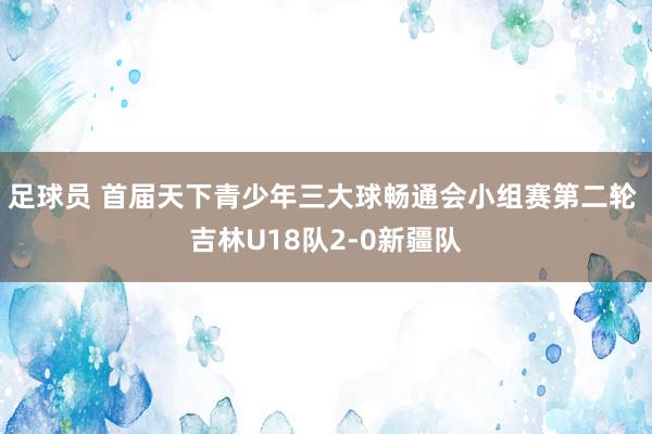 足球员 首届天下青少年三大球畅通会小组赛第二轮 吉林U18队2-0新疆队