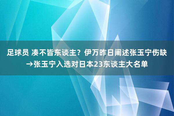 足球员 凑不皆东谈主？伊万昨日阐述张玉宁伤缺→张玉宁入选对日本23东谈主大名单