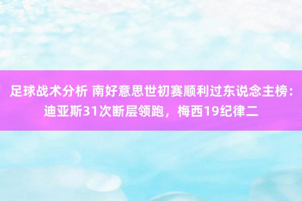 足球战术分析 南好意思世初赛顺利过东说念主榜：迪亚斯31次断层领跑，梅西19纪律二