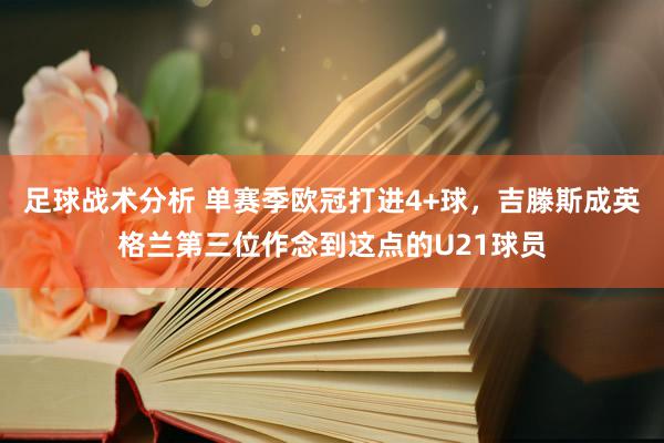 足球战术分析 单赛季欧冠打进4+球，吉滕斯成英格兰第三位作念到这点的U21球员