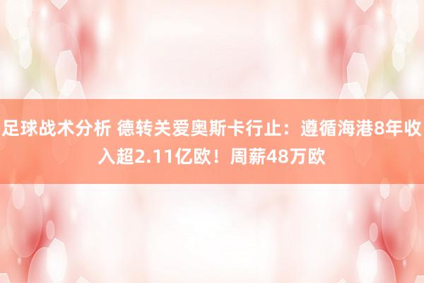 足球战术分析 德转关爱奥斯卡行止：遵循海港8年收入超2.11亿欧！周薪48万欧