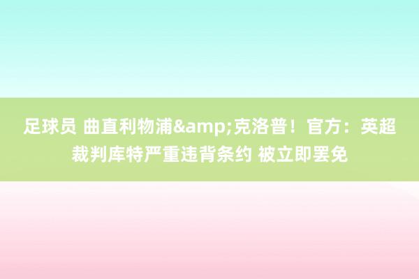 足球员 曲直利物浦&克洛普！官方：英超裁判库特严重违背条约 被立即罢免