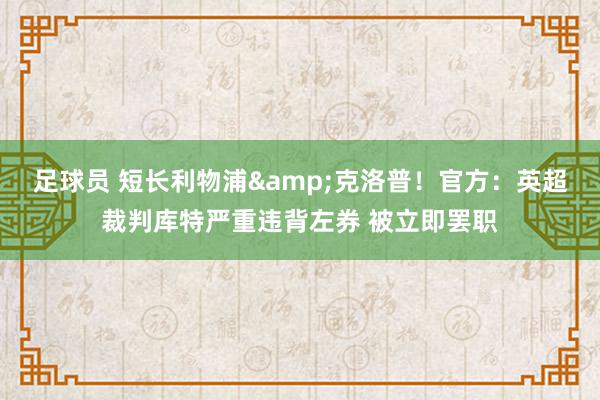 足球员 短长利物浦&克洛普！官方：英超裁判库特严重违背左券 被立即罢职