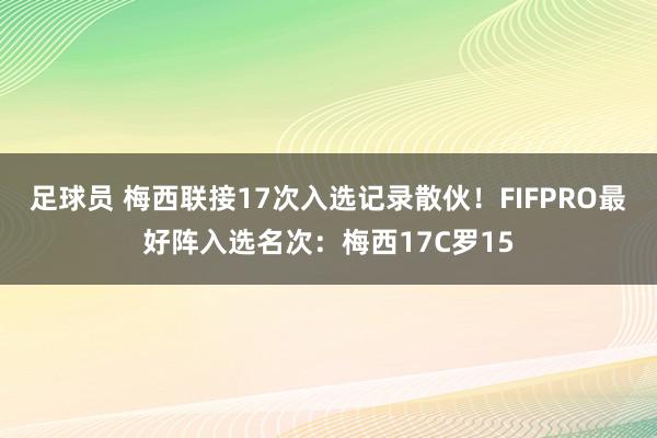 足球员 梅西联接17次入选记录散伙！FIFPRO最好阵入选名次：梅西17C罗15