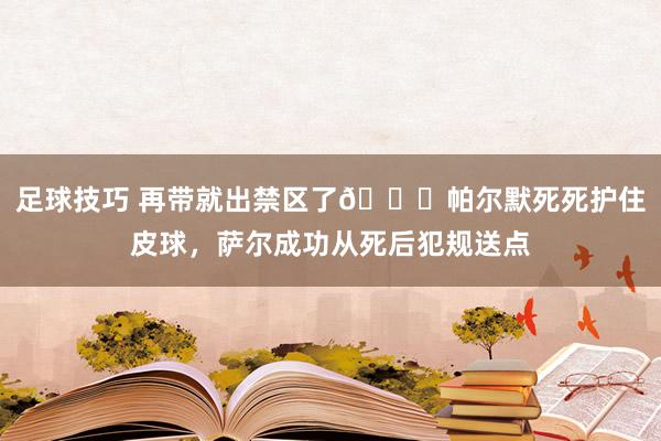 足球技巧 再带就出禁区了😂帕尔默死死护住皮球，萨尔成功从死后犯规送点