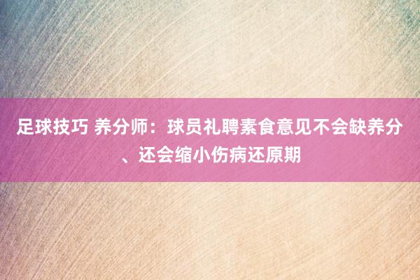 足球技巧 养分师：球员礼聘素食意见不会缺养分、还会缩小伤病还原期