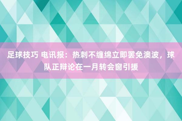 足球技巧 电讯报：热刺不缠绵立即罢免澳波，球队正辩论在一月转会窗引援