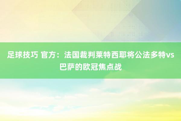 足球技巧 官方：法国裁判莱特西耶将公法多特vs巴萨的欧冠焦点战