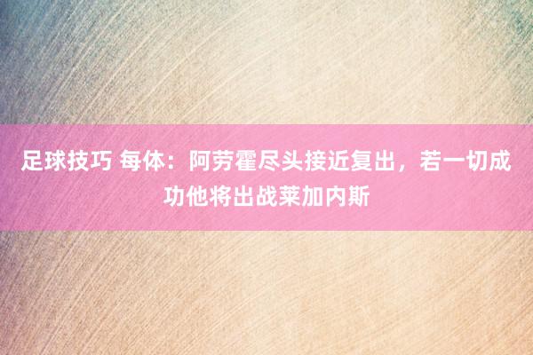 足球技巧 每体：阿劳霍尽头接近复出，若一切成功他将出战莱加内斯