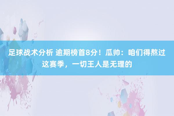 足球战术分析 逾期榜首8分！瓜帅：咱们得熬过这赛季，一切王人是无理的