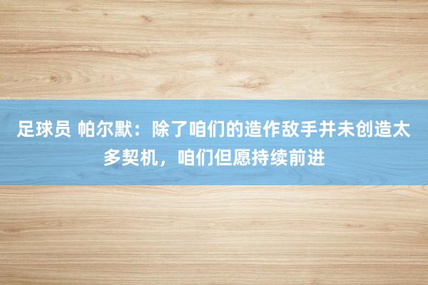 足球员 帕尔默：除了咱们的造作敌手并未创造太多契机，咱们但愿持续前进