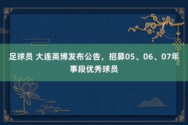 足球员 大连英博发布公告，招募05、06、07年事段优秀球员