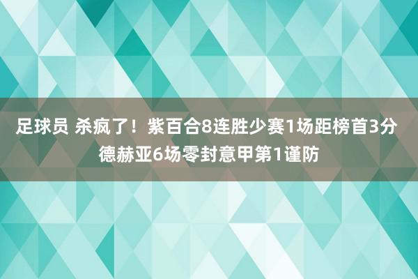 足球员 杀疯了！紫百合8连胜少赛1场距榜首3分 德赫亚6场零封意甲第1谨防