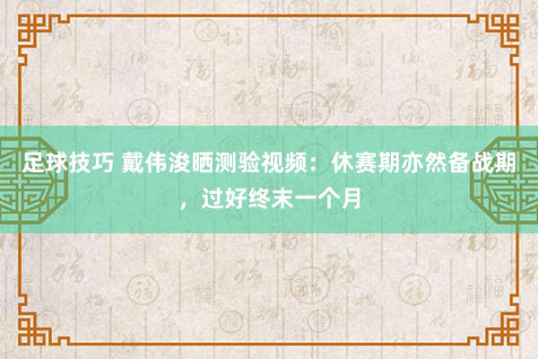 足球技巧 戴伟浚晒测验视频：休赛期亦然备战期，过好终末一个月