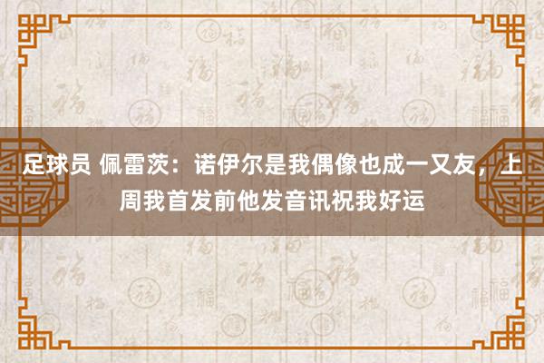 足球员 佩雷茨：诺伊尔是我偶像也成一又友，上周我首发前他发音讯祝我好运