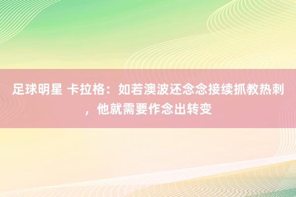 足球明星 卡拉格：如若澳波还念念接续抓教热刺，他就需要作念出转变