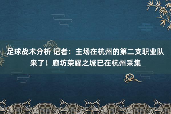 足球战术分析 记者：主场在杭州的第二支职业队来了！廊坊荣耀之城已在杭州采集