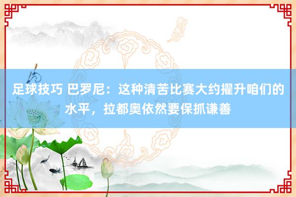 足球技巧 巴罗尼：这种清苦比赛大约擢升咱们的水平，拉都奥依然要保抓谦善