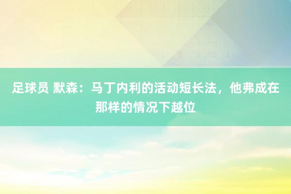 足球员 默森：马丁内利的活动短长法，他弗成在那样的情况下越位