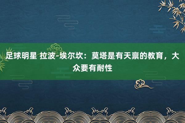 足球明星 拉波-埃尔坎：莫塔是有天禀的教育，大众要有耐性