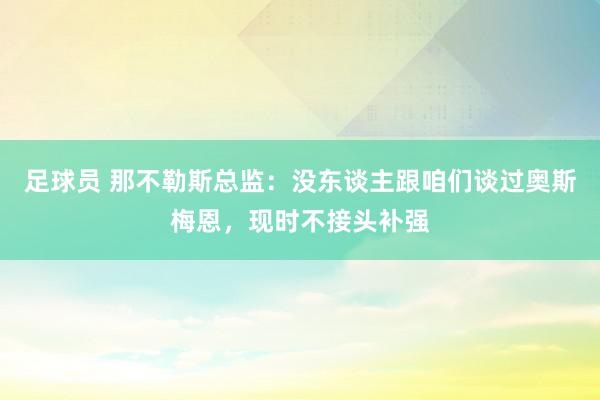 足球员 那不勒斯总监：没东谈主跟咱们谈过奥斯梅恩，现时不接头补强