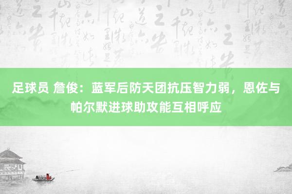 足球员 詹俊：蓝军后防天团抗压智力弱，恩佐与帕尔默进球助攻能互相呼应