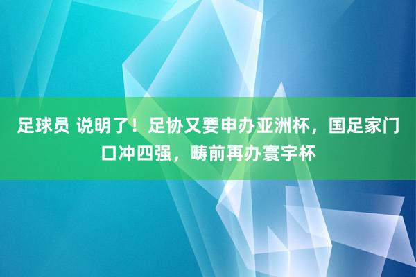 足球员 说明了！足协又要申办亚洲杯，国足家门口冲四强，畴前再办寰宇杯