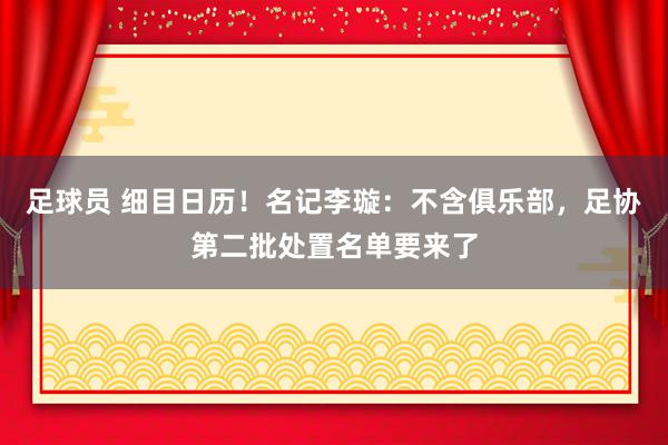 足球员 细目日历！名记李璇：不含俱乐部，足协第二批处置名单要来了