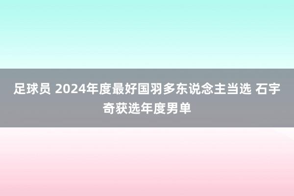 足球员 2024年度最好国羽多东说念主当选 石宇奇获选年度男单