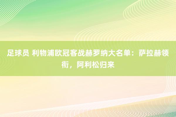 足球员 利物浦欧冠客战赫罗纳大名单：萨拉赫领衔，阿利松归来